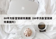 80平方卧室装修效果图（80平方卧室装修效果图片）