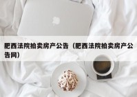 肥西法院拍卖房产公告（肥西法院拍卖房产公告网）