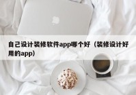 自己设计装修软件app哪个好（装修设计好用的app）