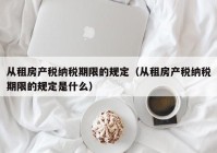 从租房产税纳税期限的规定（从租房产税纳税期限的规定是什么）