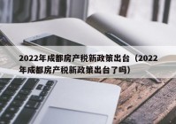 2022年成都房产税新政策出台（2022年成都房产税新政策出台了吗）