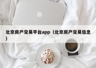 北京房产交易平台app（北京房产交易信息）