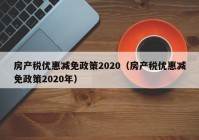 房产税优惠减免政策2020（房产税优惠减免政策2020年）