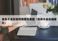 依依不舍软装馆装修效果图（依依不舍店铺图片）