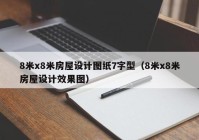 8米x8米房屋设计图纸7字型（8米x8米房屋设计效果图）