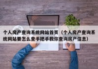 个人房产查询系统网站首页（个人房产查询系统网站要怎么查手把手教你查询房产信息）