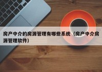 房产中介的房源管理有哪些系统（房产中介房源管理软件）