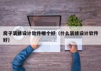 房子装修设计软件哪个好（什么装修设计软件好）