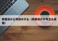 房屋设计公司设计什么（房屋设计公司怎么收费）