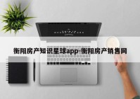 衡阳房产知识星球app-衡阳房产销售网