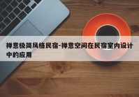 禅意极简风格民宿-禅意空间在民宿室内设计中的应用