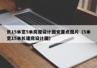 长15米宽5米房屋设计图安置点图片（5米宽15米长建房设计图）