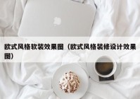 欧式风格软装效果图（欧式风格装修设计效果图）