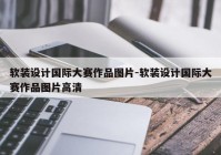 软装设计国际大赛作品图片-软装设计国际大赛作品图片高清