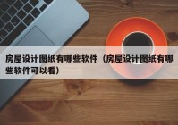 房屋设计图纸有哪些软件（房屋设计图纸有哪些软件可以看）