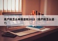 房产税怎么申报退税2022（房产税怎么退?）