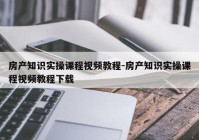 房产知识实操课程视频教程-房产知识实操课程视频教程下载