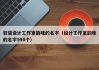 软装设计工作室韵味的名字（设计工作室韵味的名字990个）