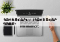 有没有免费的房产ERP（有没有免费的房产咨询律师）