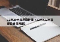 12米20米房屋设计图（12米x12米房屋设计图两层）