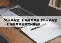 90平米两室一厅装修效果图（90平米两室一厅装修效果图欧式风格图）