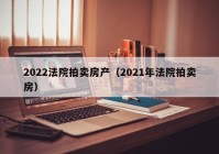 2022法院拍卖房产（2021年法院拍卖房）