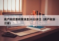 房产税优惠政策消息2022浙江（房产税浙江省）