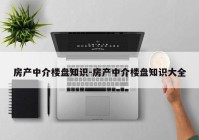 房产中介楼盘知识-房产中介楼盘知识大全