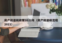 房产税退税政策2022年（房产税退税流程2021）