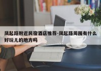 凤起路附近民宿酒店推荐-凤起路周围有什么好玩儿的地方吗