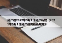 房产税2022年9月1日房产新规（2021年9月1日房产税费最新规定）