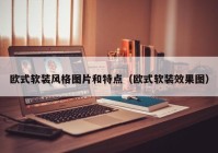 欧式软装风格图片和特点（欧式软装效果图）