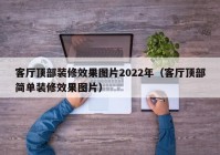 客厅顶部装修效果图片2022年（客厅顶部简单装修效果图片）