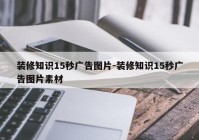 装修知识15秒广告图片-装修知识15秒广告图片素材