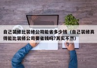 自己装修比装修公司能省多少钱（自己装修真得能比装修公司要省钱吗?其实不然）