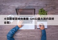 小型房屋装修效果图（2022最火简约装修全屋）