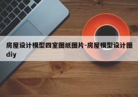 房屋设计模型四室图纸图片-房屋模型设计图diy