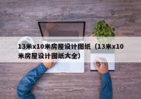 13米x10米房屋设计图纸（13米x10米房屋设计图纸大全）