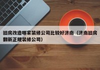 旧房改造哪家装修公司比较好济南（济南旧房翻新正规装修公司）