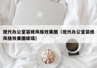 现代办公室装修风格效果图（现代办公室装修风格效果图玻璃）