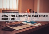 房屋设计用什么绘图软件（房屋设计用什么绘图软件比较好）