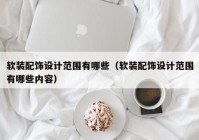 软装配饰设计范围有哪些（软装配饰设计范围有哪些内容）