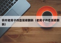 农村老房子改造装修翻新（老房子改造装修翻新）