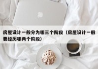 房屋设计一般分为哪三个阶段（房屋设计一般要经历哪两个阶段）