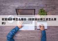 软装设计师怎么报价（软装设计师工资怎么算的）