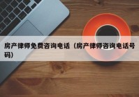 房产律师免费咨询电话（房产律师咨询电话号码）