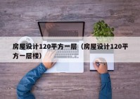 房屋设计120平方一层（房屋设计120平方一层楼）