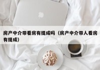 房产中介带看房有提成吗（房产中介带人看房有提成）