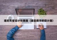 建房房屋设计效果图（建造房子的设计图）