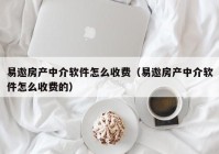 易遨房产中介软件怎么收费（易遨房产中介软件怎么收费的）